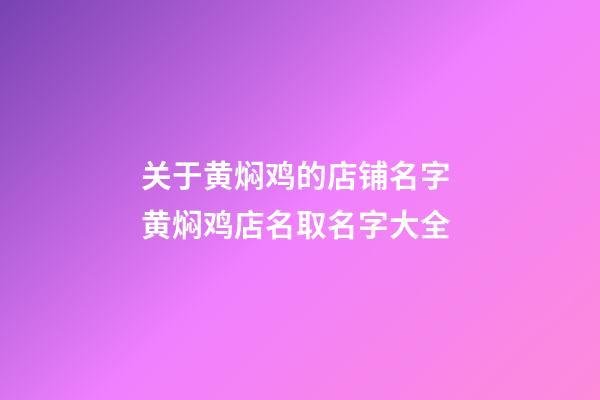 关于黄焖鸡的店铺名字 黄焖鸡店名取名字大全